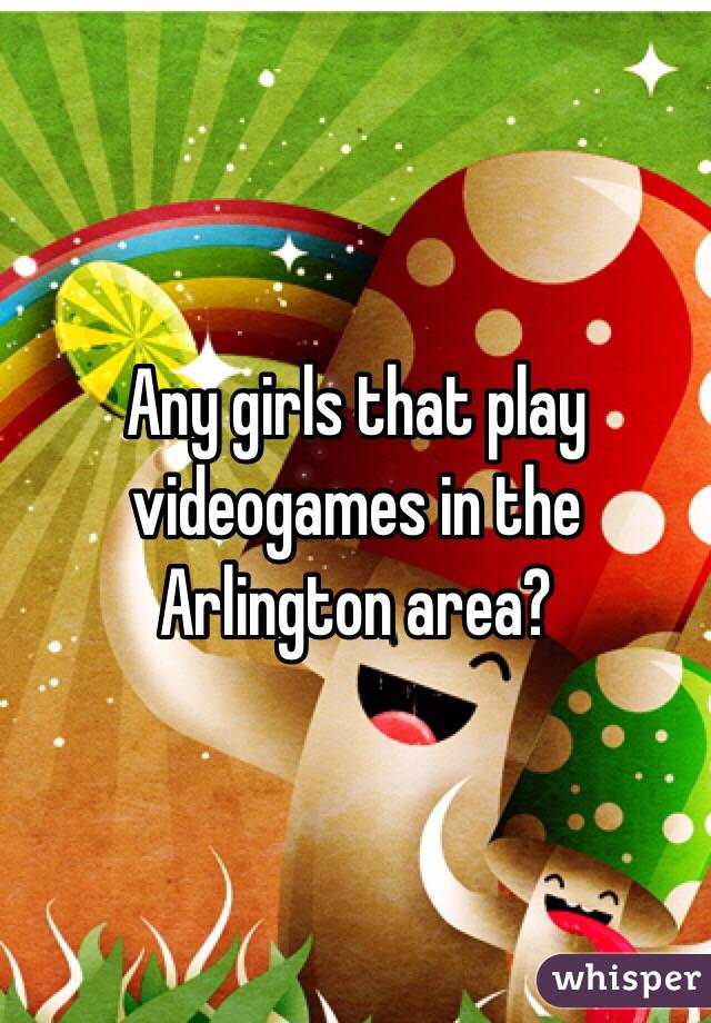 Any girls that play videogames in the Arlington area? 