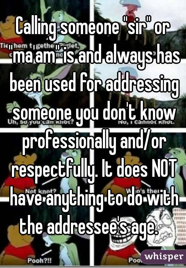 Calling someone "sir" or "ma'am" is and always has been used for addressing someone you don't know professionally and/or respectfully. It does NOT have anything to do with the addressee's age.   