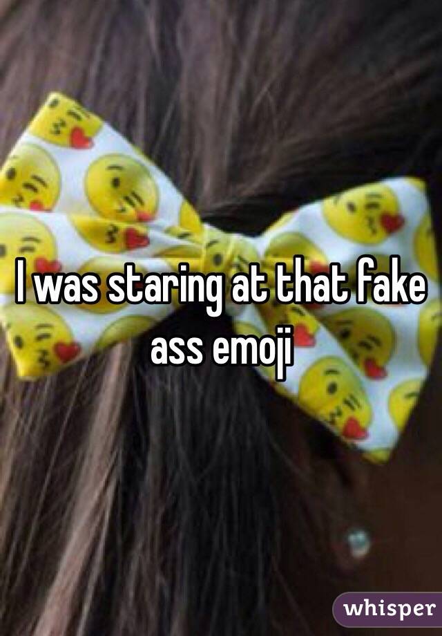 I was staring at that fake ass emoji