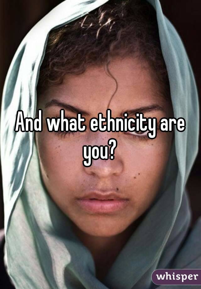 And what ethnicity are you? 