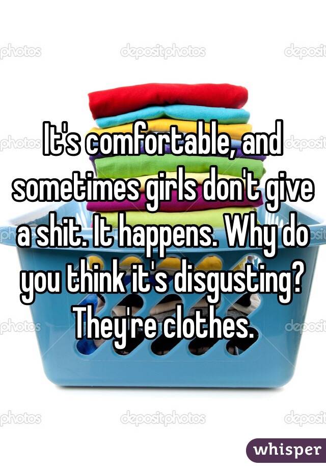 It's comfortable, and sometimes girls don't give a shit. It happens. Why do you think it's disgusting? They're clothes.