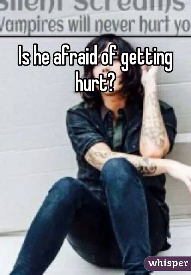 Is he afraid of getting hurt?
