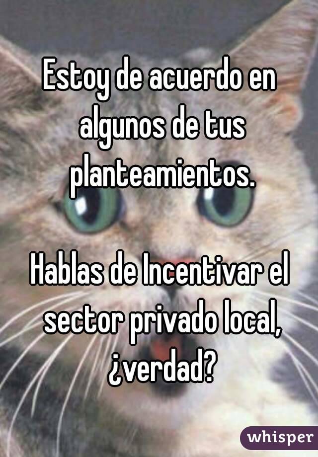 Estoy de acuerdo en algunos de tus planteamientos.

Hablas de Incentivar el sector privado local, ¿verdad?