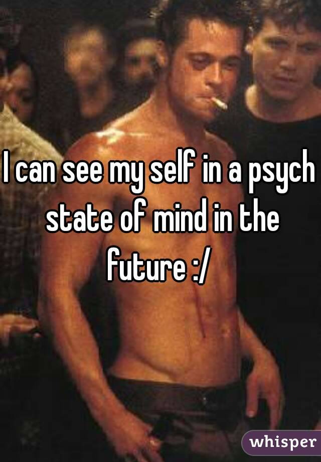 I can see my self in a psych state of mind in the future :/ 