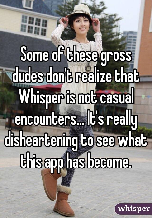 Some of these gross dudes don't realize that Whisper is not casual encounters... It's really disheartening to see what this app has become. 