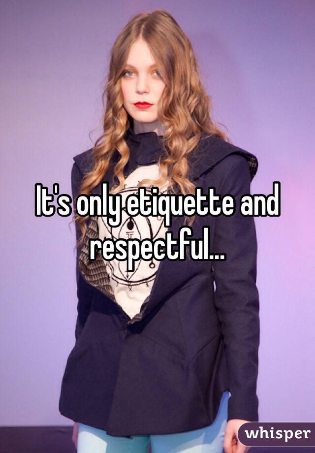 It's only etiquette and respectful...