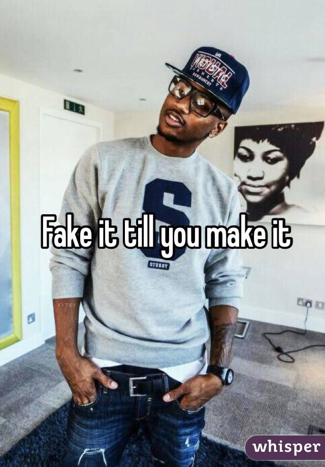 Fake it till you make it 