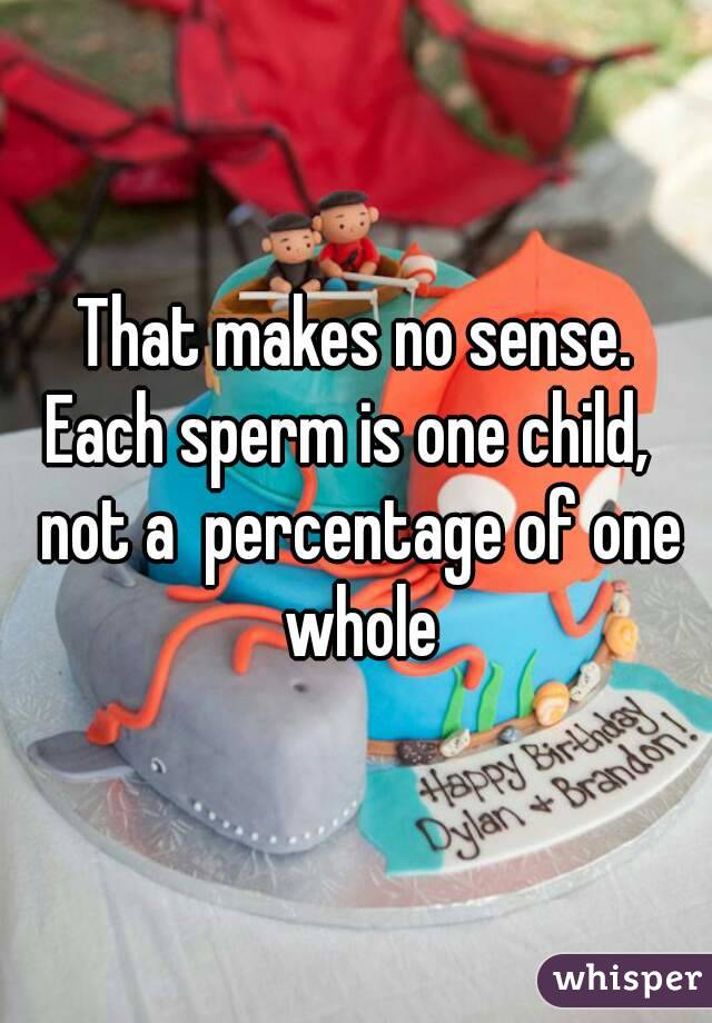 That makes no sense.
Each sperm is one child,  not a  percentage of one whole