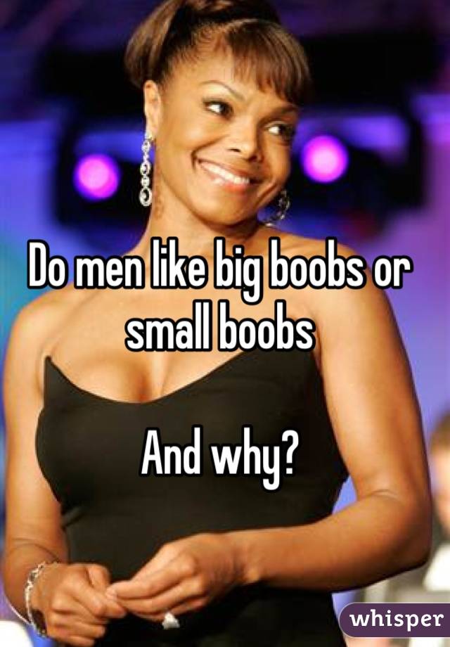 Do men like big boobs or small boobs

And why?
