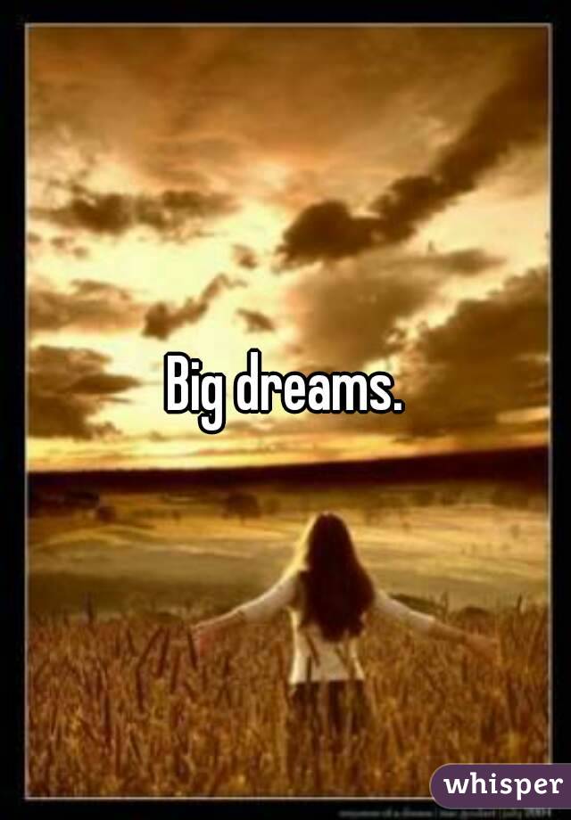 Big dreams.