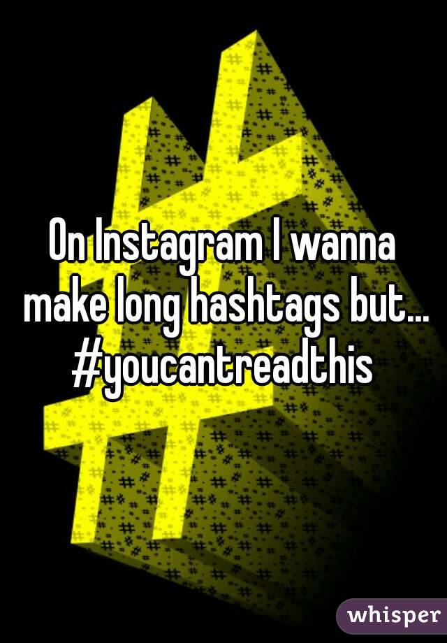 On Instagram I wanna make long hashtags but...
#youcantreadthis