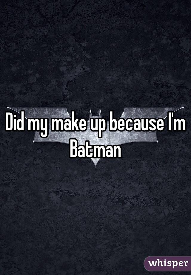 Did my make up because I'm Batman