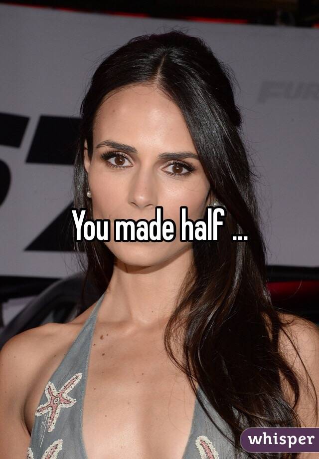 You made half ...