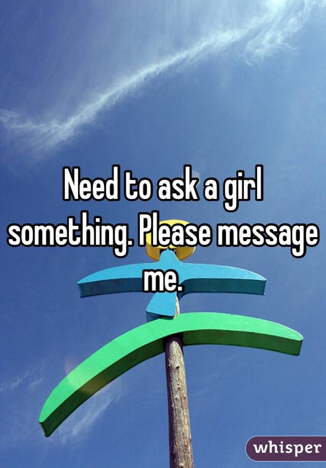 Need to ask a girl something. Please message me. 