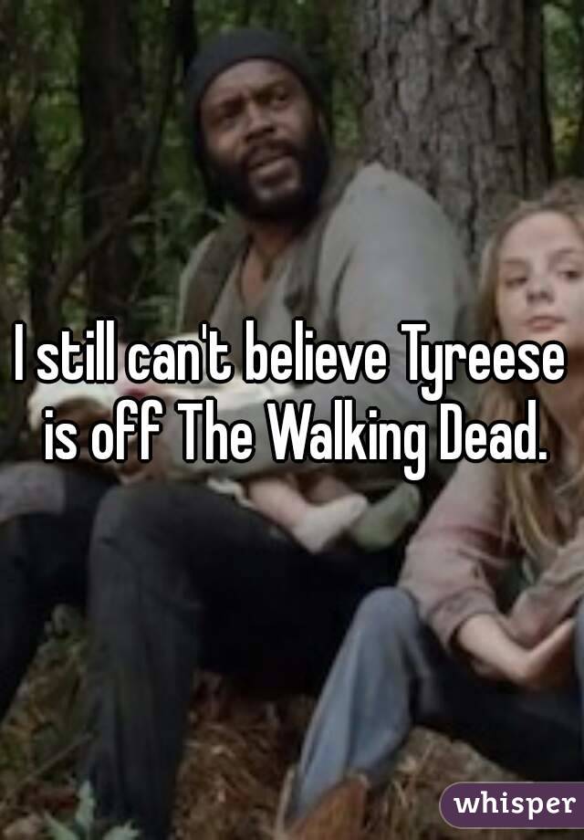 I still can't believe Tyreese is off The Walking Dead.