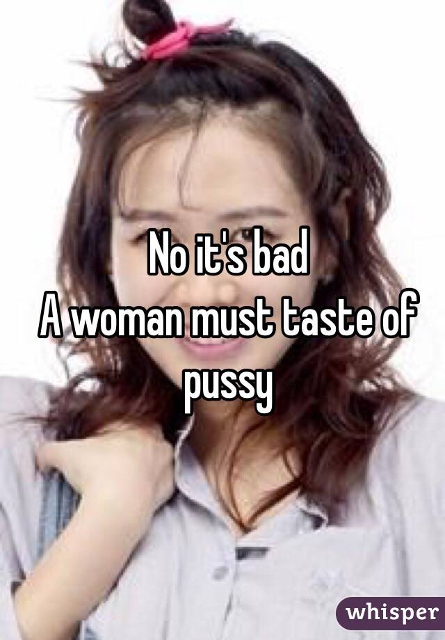 No it's bad
A woman must taste of pussy