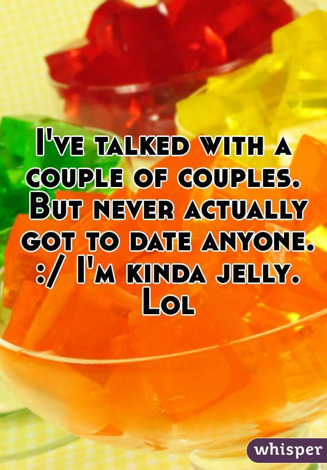 I've talked with a couple of couples.  But never actually got to date anyone. :/ I'm kinda jelly. Lol