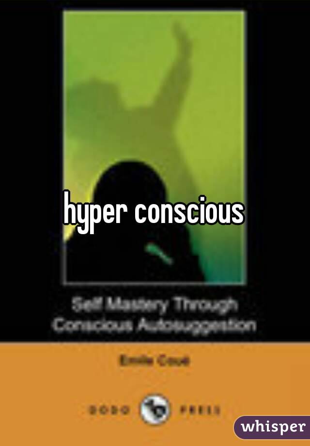 hyper conscious