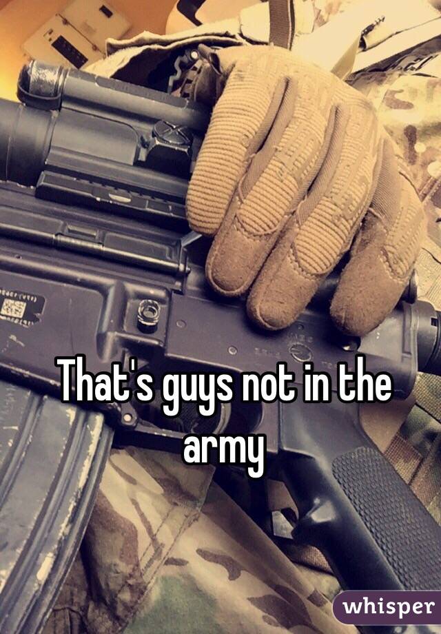 That's guys not in the army 