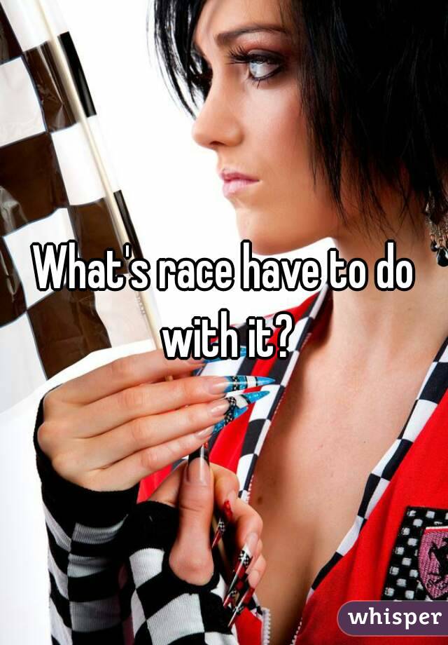 What's race have to do with it?