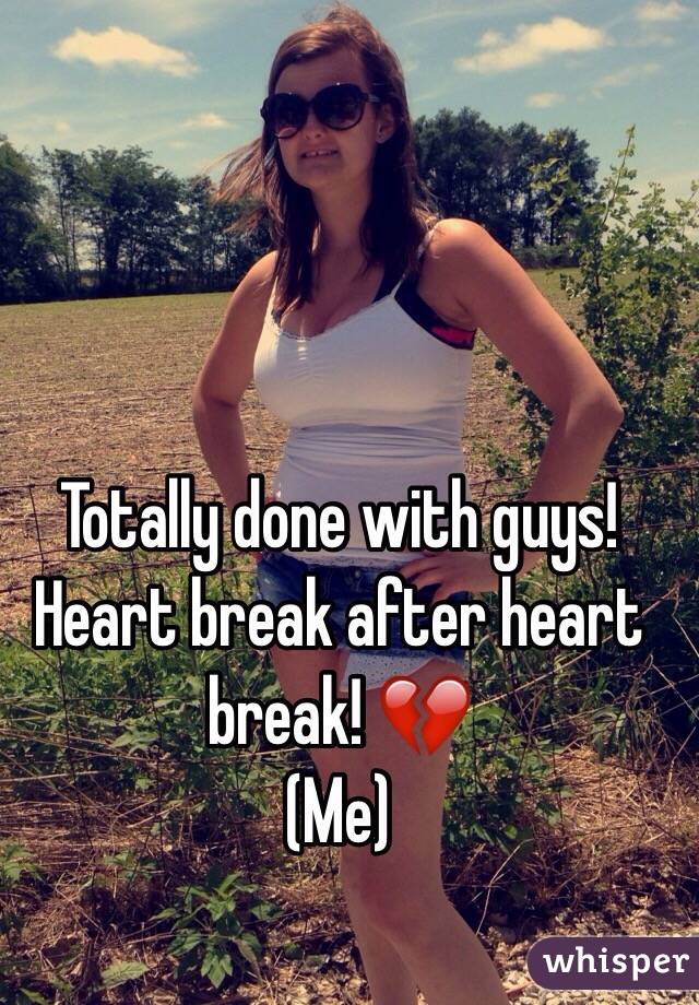 Totally done with guys! 
Heart break after heart break! 💔
(Me) 
