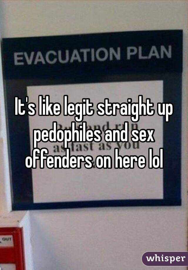 It's like legit straight up pedophiles and sex offenders on here lol 