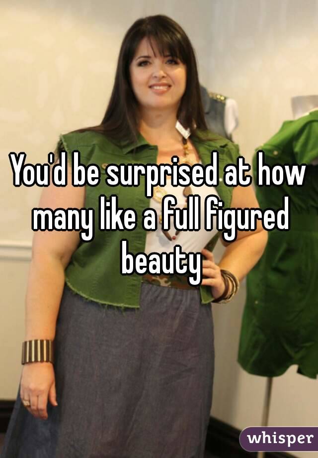 You'd be surprised at how many like a full figured beauty