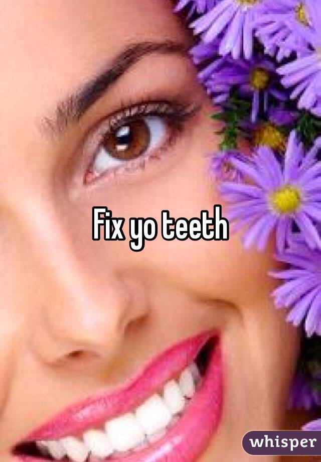 Fix yo teeth