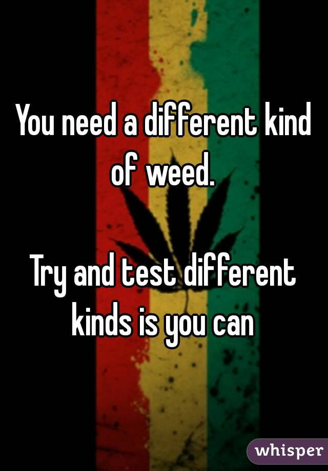 You need a different kind of weed. 

Try and test different kinds is you can 