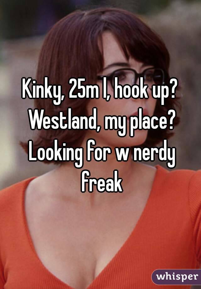 Kinky, 25m l, hook up? Westland, my place? Looking for w nerdy freak