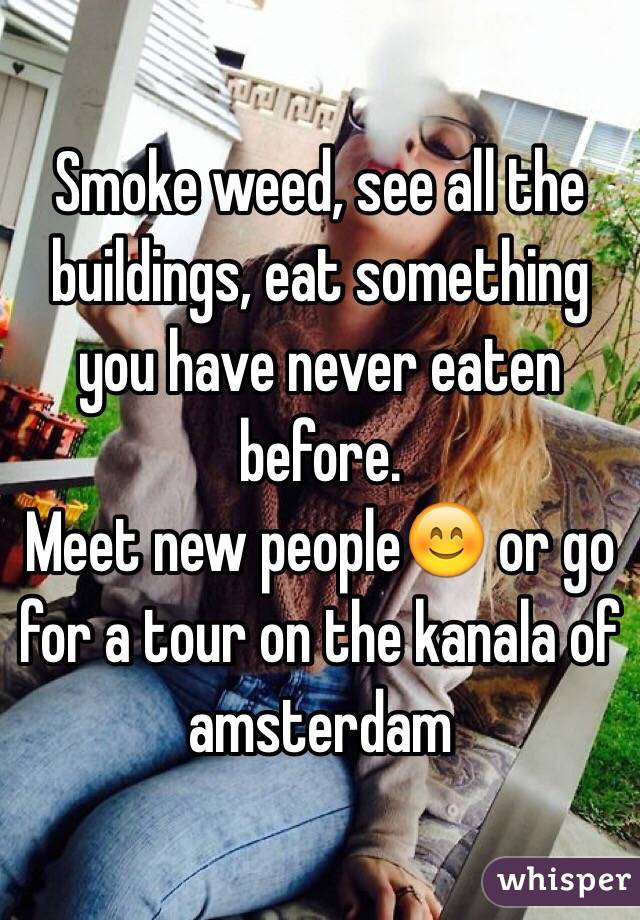 Smoke weed, see all the buildings, eat something you have never eaten before.
Meet new people😊 or go for a tour on the kanala of amsterdam