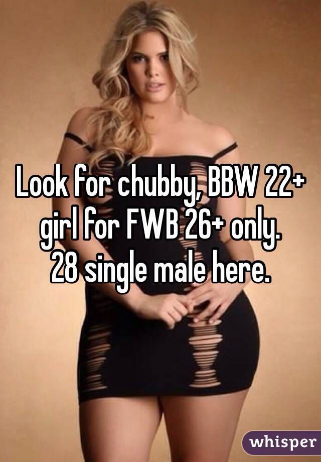 Look for chubby, BBW 22+ girl for FWB 26+ only. 
28 single male here. 
