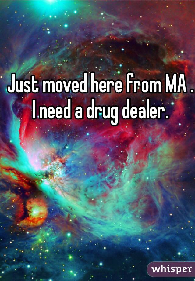 Just moved here from MA . 
I need a drug dealer.