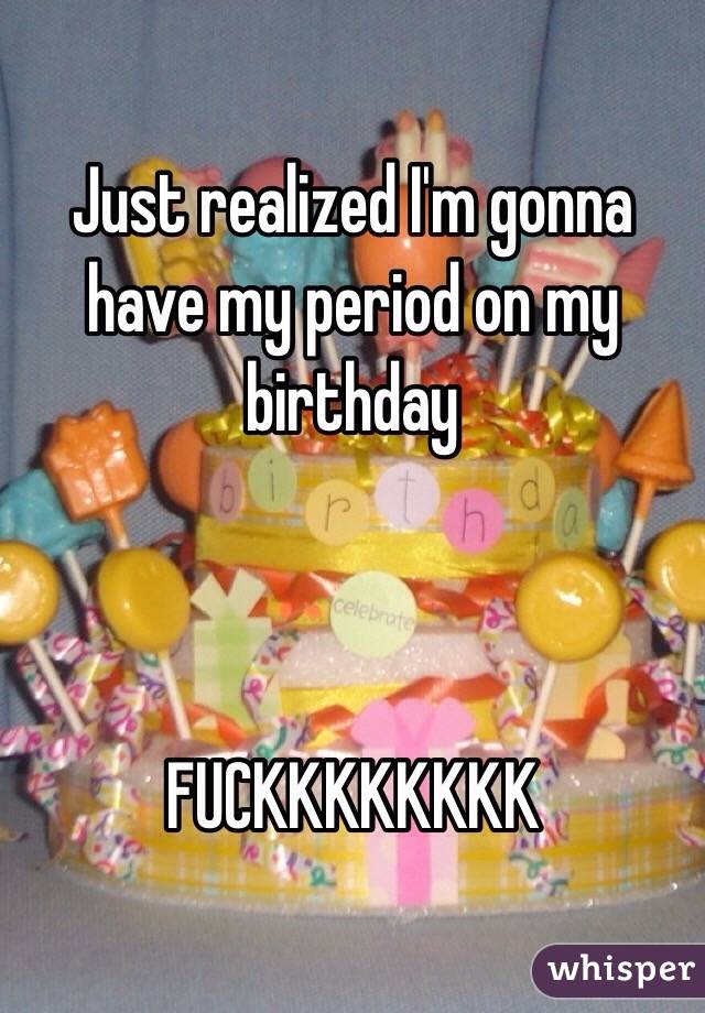 Just realized I'm gonna have my period on my birthday 



FUCKKKKKKKK
