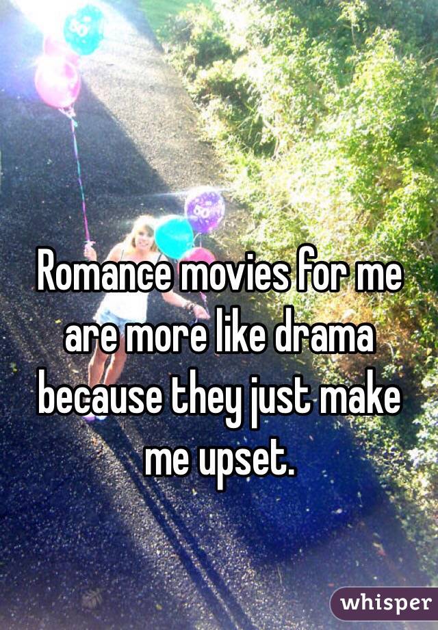 Romance movies for me are more like drama because they just make me upset.