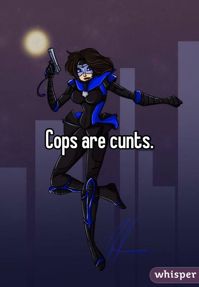 Cops are cunts.
