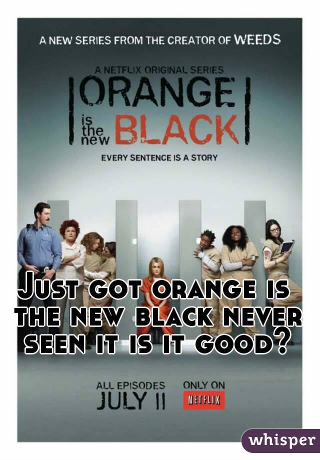 Just got orange is the new black never seen it is it good?