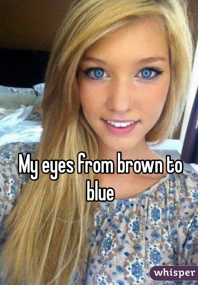 My eyes from brown to blue