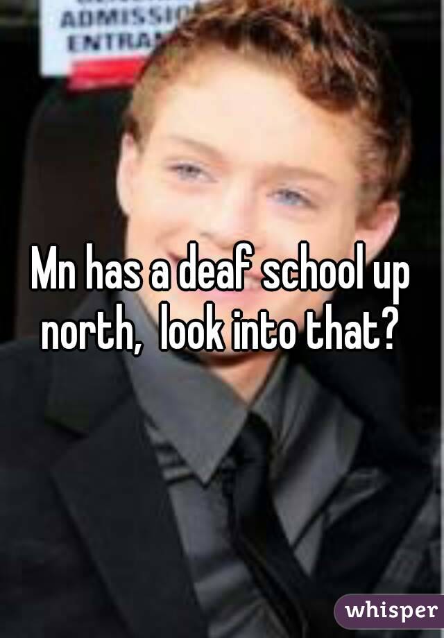 Mn has a deaf school up north,  look into that? 