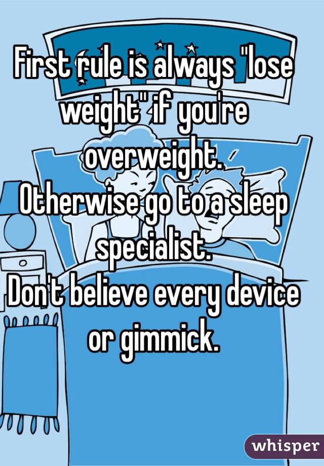 First rule is always "lose weight" if you're overweight. 
Otherwise go to a sleep specialist. 
Don't believe every device or gimmick. 