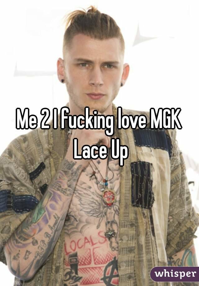 Me 2 I fucking love MGK Lace Up