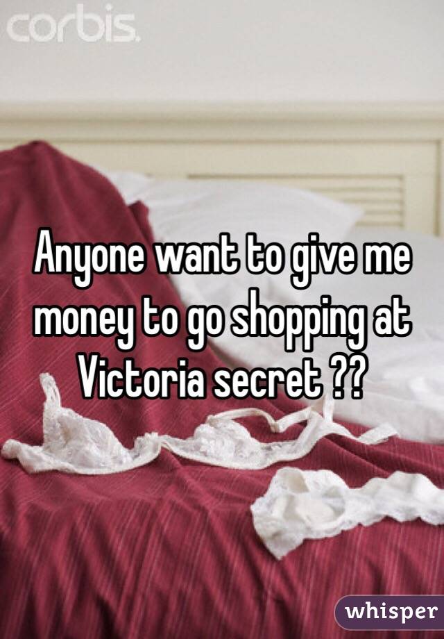 Anyone want to give me money to go shopping at Victoria secret ??