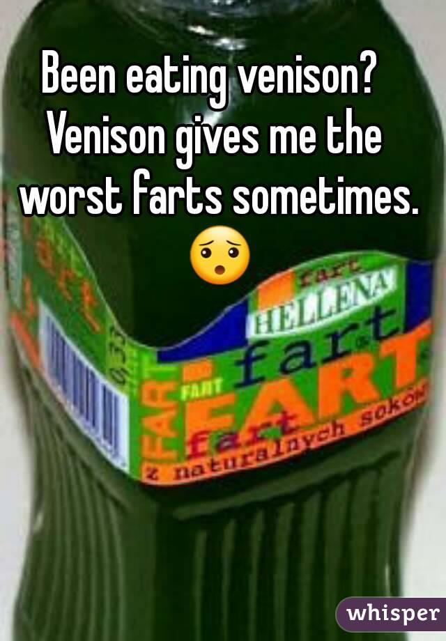 Been eating venison? 
Venison gives me the worst farts sometimes. 😯