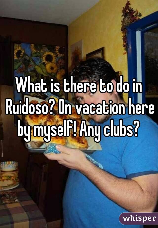What is there to do in Ruidoso? On vacation here by myself! Any clubs? 