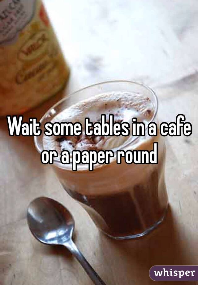 Wait some tables in a cafe or a paper round 
