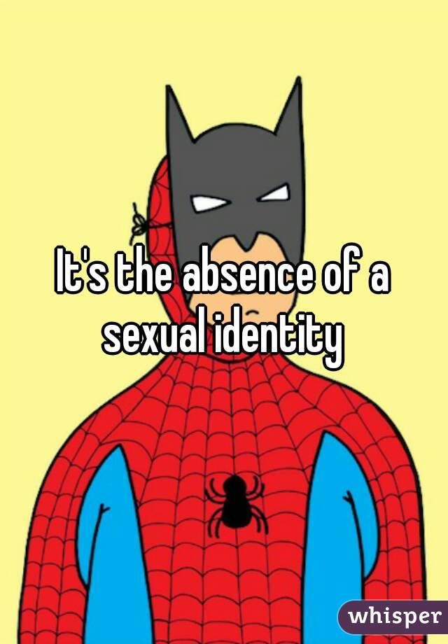 It's the absence of a sexual identity 