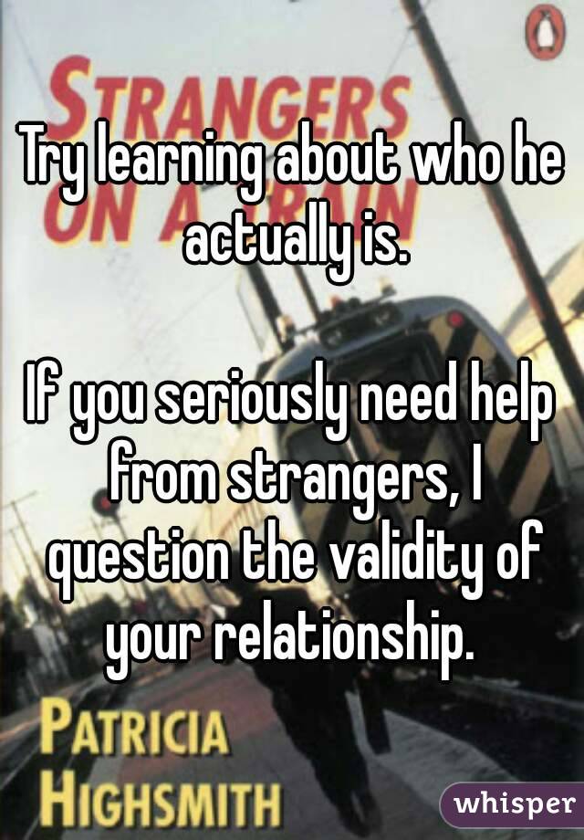 Try learning about who he actually is.

If you seriously need help from strangers, I question the validity of your relationship. 