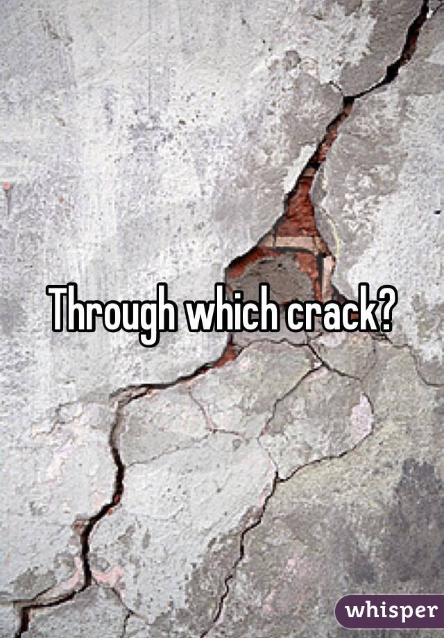Through which crack?