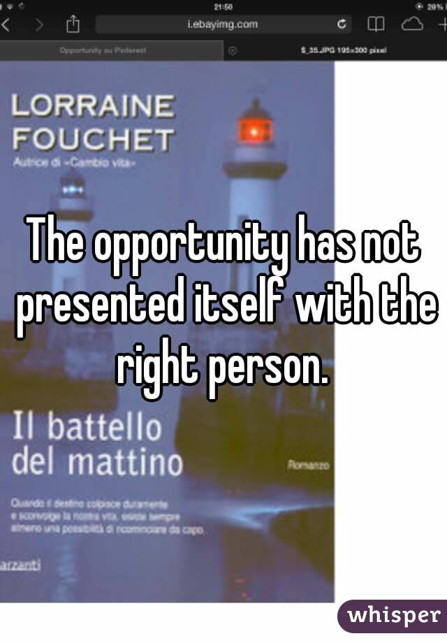 The opportunity has not presented itself with the right person. 