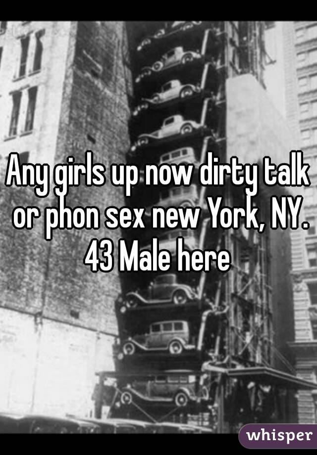 Any girls up now dirty talk or phon sex new York, NY. 43 Male here 